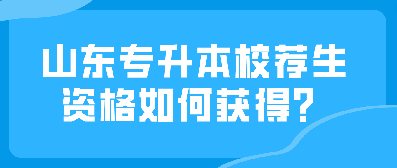 山东专升本校荐生资格如何获得？