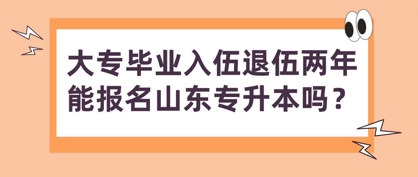 大专毕业入伍退伍两年能报名山东专升本吗？