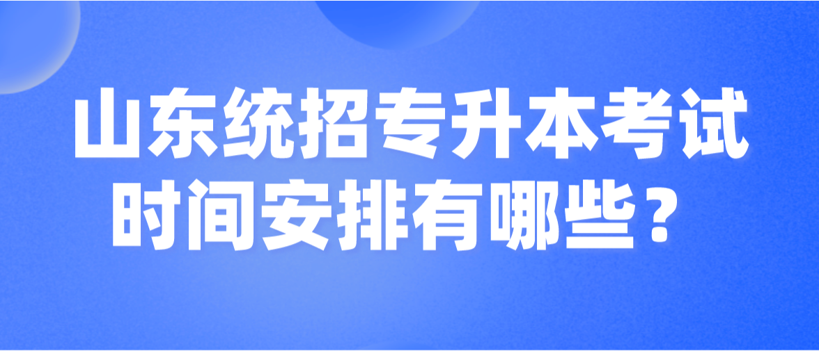 参加山东统招专升本考试主要时间安排有哪些？