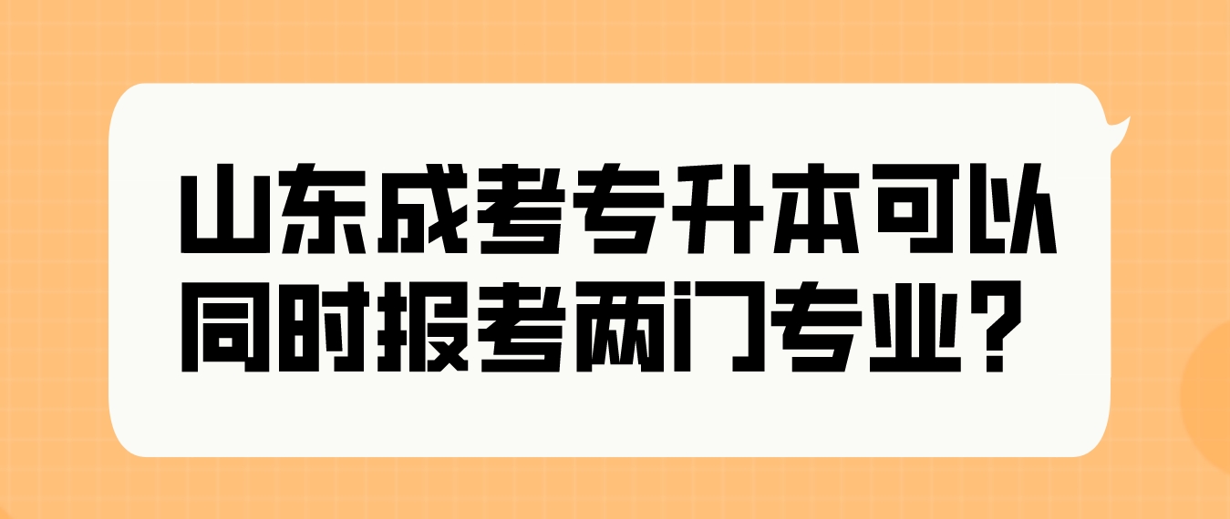 山东成考专升本可以同时报考两门专业么？