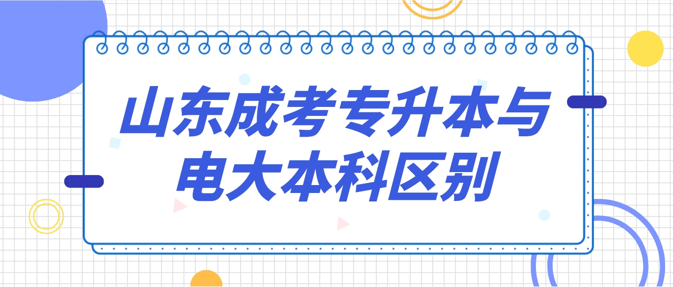 山东成考专升本函授本科与电大本科的区别是什么？