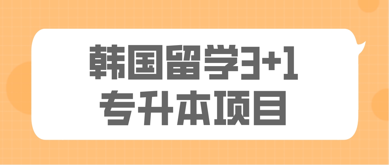 山东留学专升本资讯：韩国留学3+1专升本项目介绍函