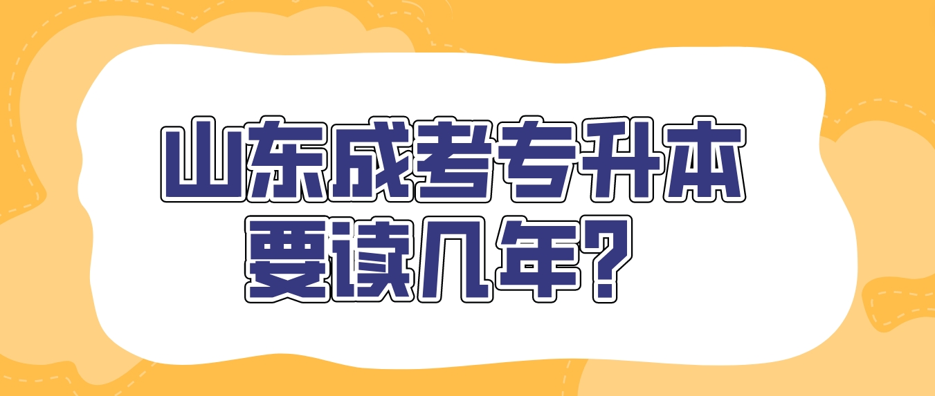 山东成考专升本要读几年？