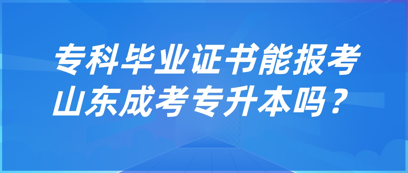  只要有专科毕业证书就能报考山东成考专升本吗？