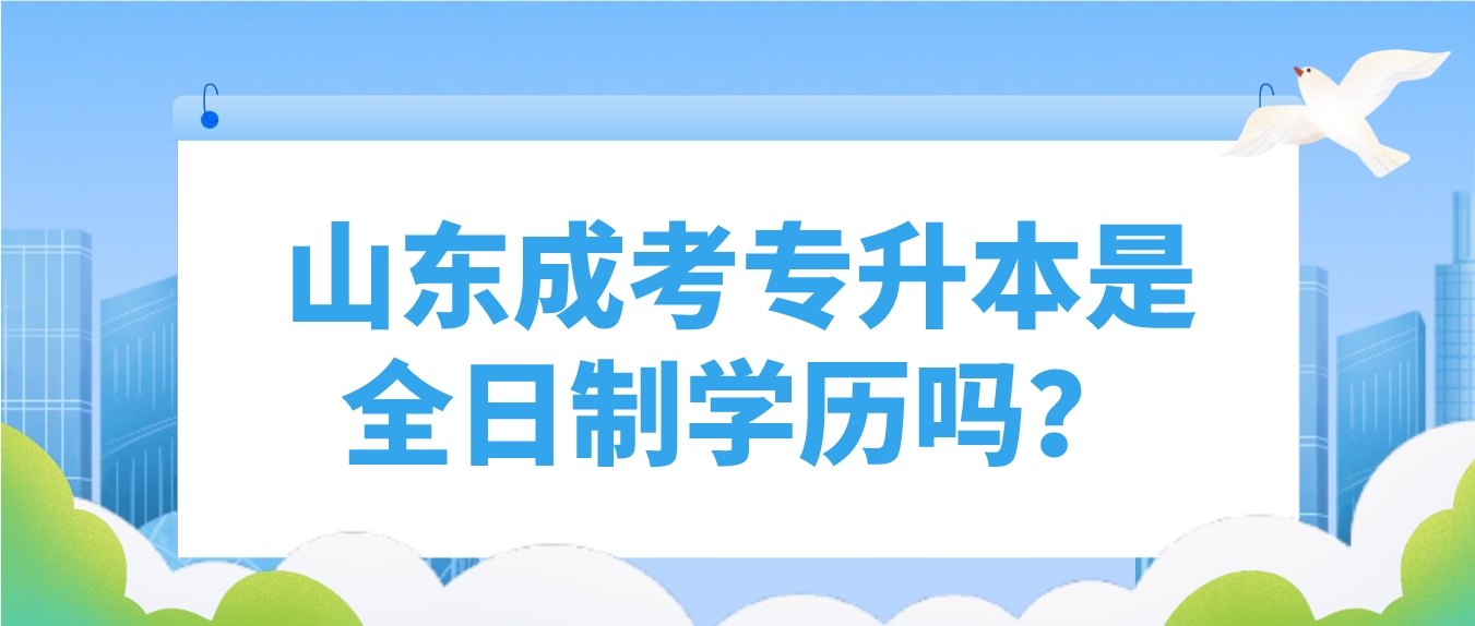 山东成考专升本是全日制学历吗？