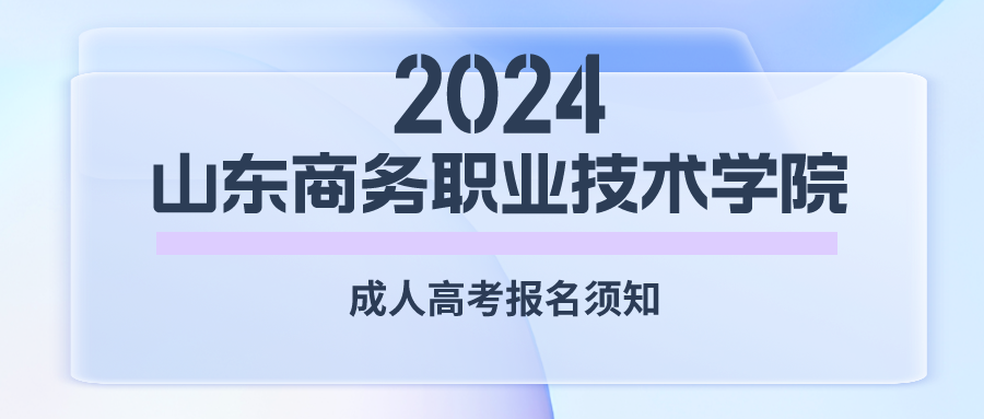 2024年山东商务职业技术学院成人高考报名须知(图1)