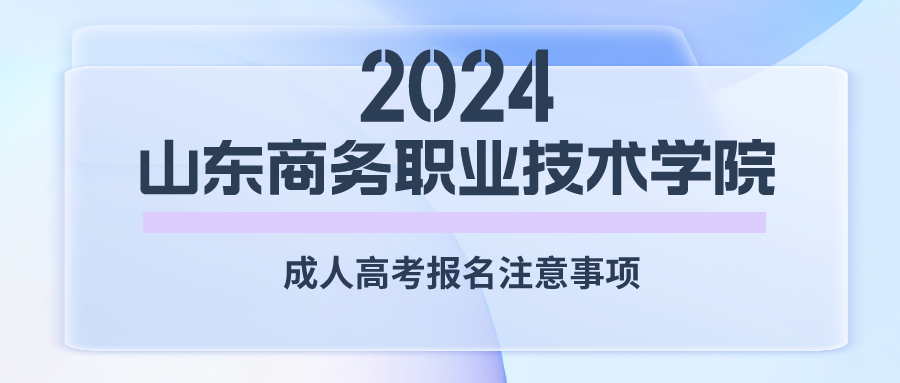 2024年山东商务职业技术学院成人高考报名注意事项(图1)