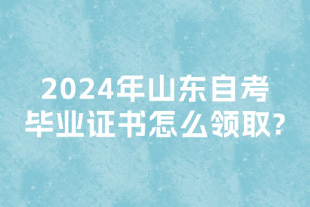 山东自考毕业证书常见的领取方式有哪些	(图1)
