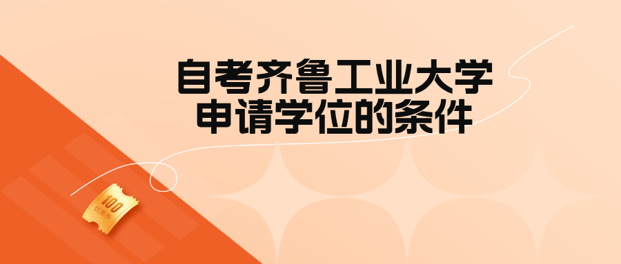 自考齐鲁工业大学申请学位的条件(图1)