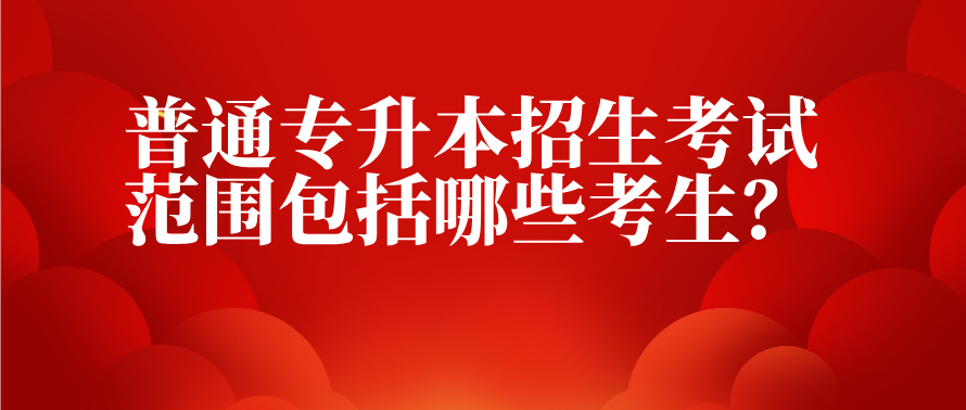 普通统招专升本招生考试范围包括哪些考生？