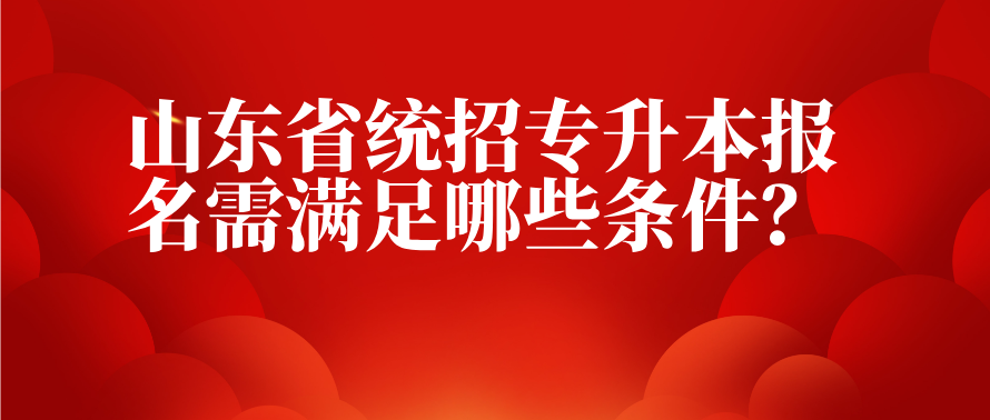 山东省统招专升本报名需满足哪些条件？