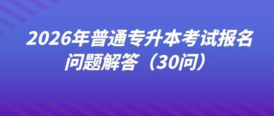 2026年普通专升本考试报名问题解答（30问）(1)