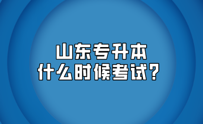 山东统招专升本什么时候考试？