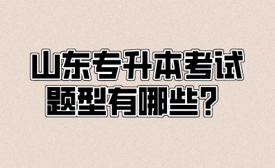 山东统招专升本考试题型有哪些？