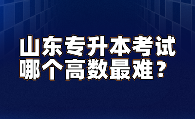 山东统招专升本考试哪个高数最难？