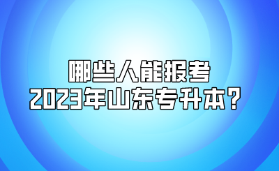 哪些人能报考2023年山东统招专升本？(图1)