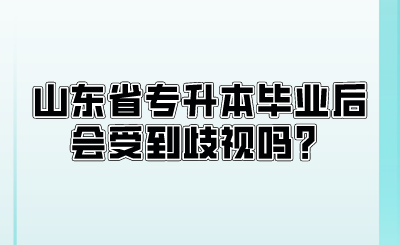 山东省专升本毕业后会受到歧视吗？(图1)