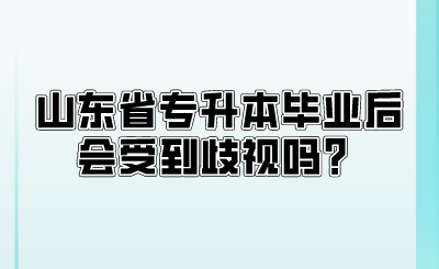 山东省专升本毕业后会受到歧视吗？