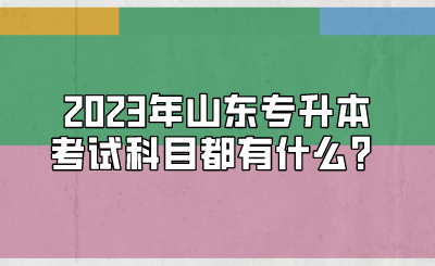 2023年山东统招专升本考试科目都有什么？(图1)
