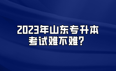 2023年山东统招专升本考试难不难？(图1)