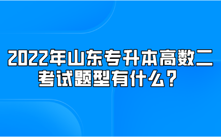 2022年山东统招专升本高数二考试题型有什么？(图1)