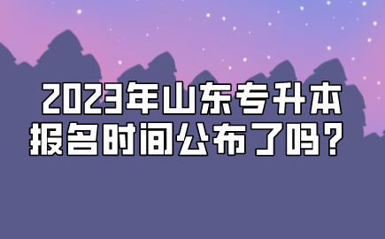 2023年山东统招专升本报名时间公布了吗？