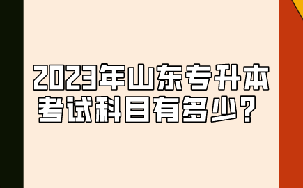 2023年山东统招专升本考试科目有多少？