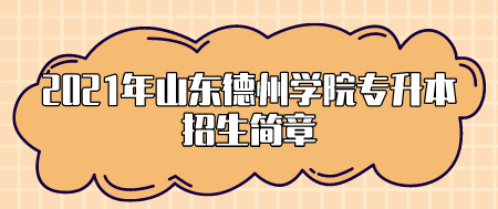 2021年山东德州学院专升本招生简章