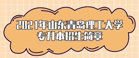 2021年山东青岛理工大学专升本招生简章