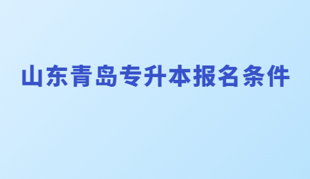 山东青岛专升本报名条件是什么?