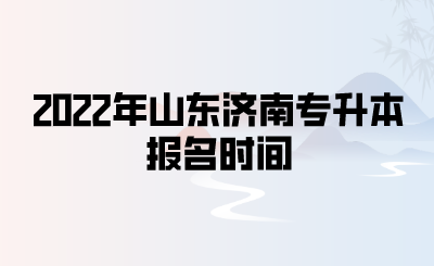 2022年山东济南专升本报名时间