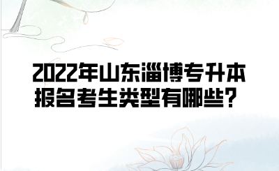 2022年山东淄博专升本报名考生类型有哪些？