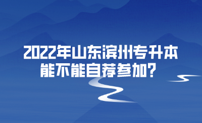 2022年山东滨州专升本能不能自荐参加？