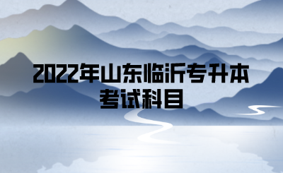 2022年山东临沂专升本考试科目