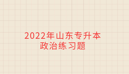 2022年山东统招专升本政治练习题