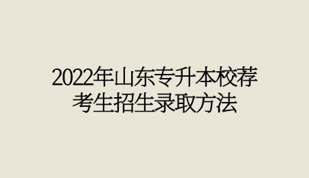 2022年山东统招专升本校荐考生招生录取方法(图1)