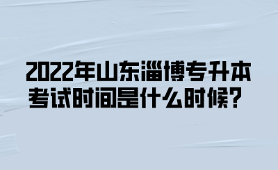 2022年山东淄博专升本考试时间是什么时候？