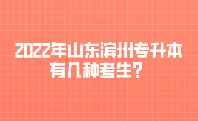 2022年山东滨州专升本有几种考生？