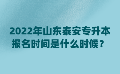 2022年山东泰安专升本报名时间是什么时候？