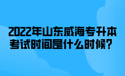 2022年山东威海专升本考试时间是什么时候？