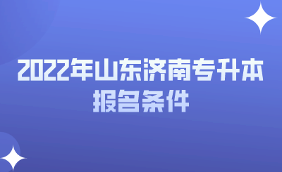 2022年山东济南专升本报名条件