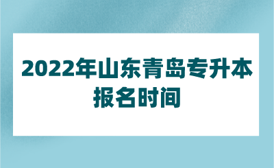 2022年山东青岛专升本报名时间