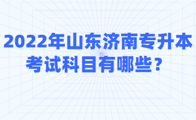 2022年山东济南专升本考试科目有哪些？