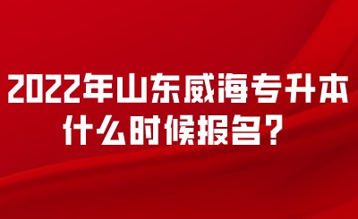 2022年山东威海专升本什么时候报名？