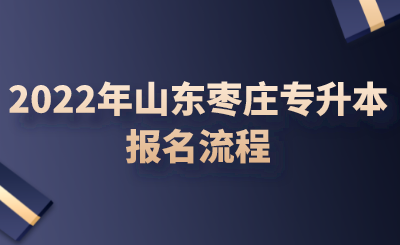 2022年山东枣庄专升本报名流程(图1)