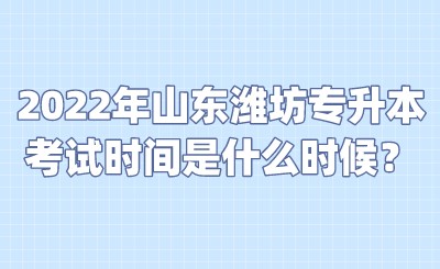2022年山东潍坊专升本考试时间是什么时候？