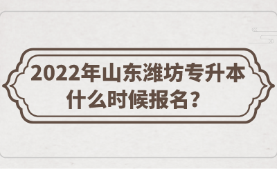 2022年山东潍坊专升本什么时候报名？