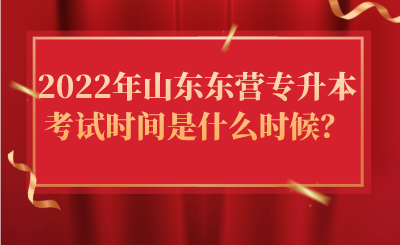 2022年山东东营专升本考试时间是什么时候？
