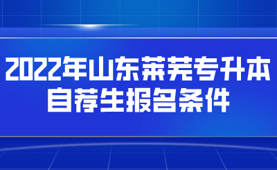 2022年山东莱芜专升本自荐生报名条件