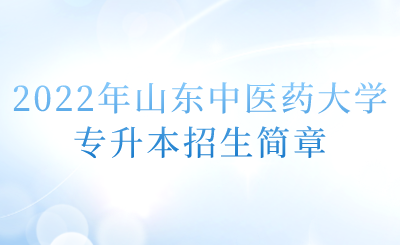 2022年山东中医药大学专升本招生简章